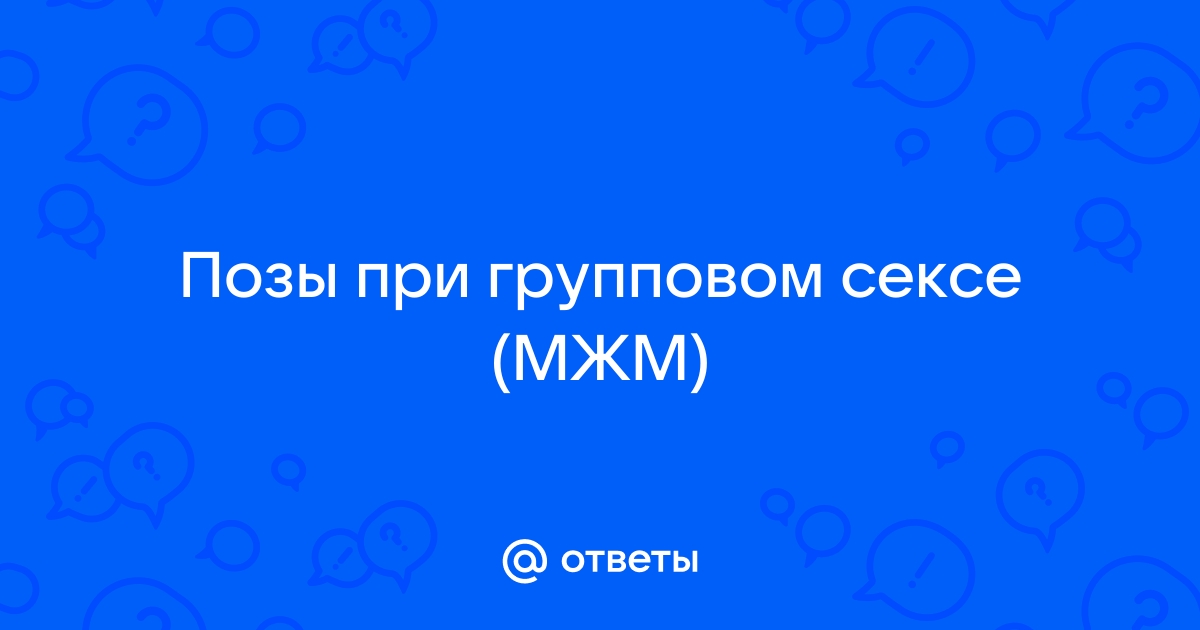 Самые удачные позы для секса втроем – для МЖМ и ЖМЖ