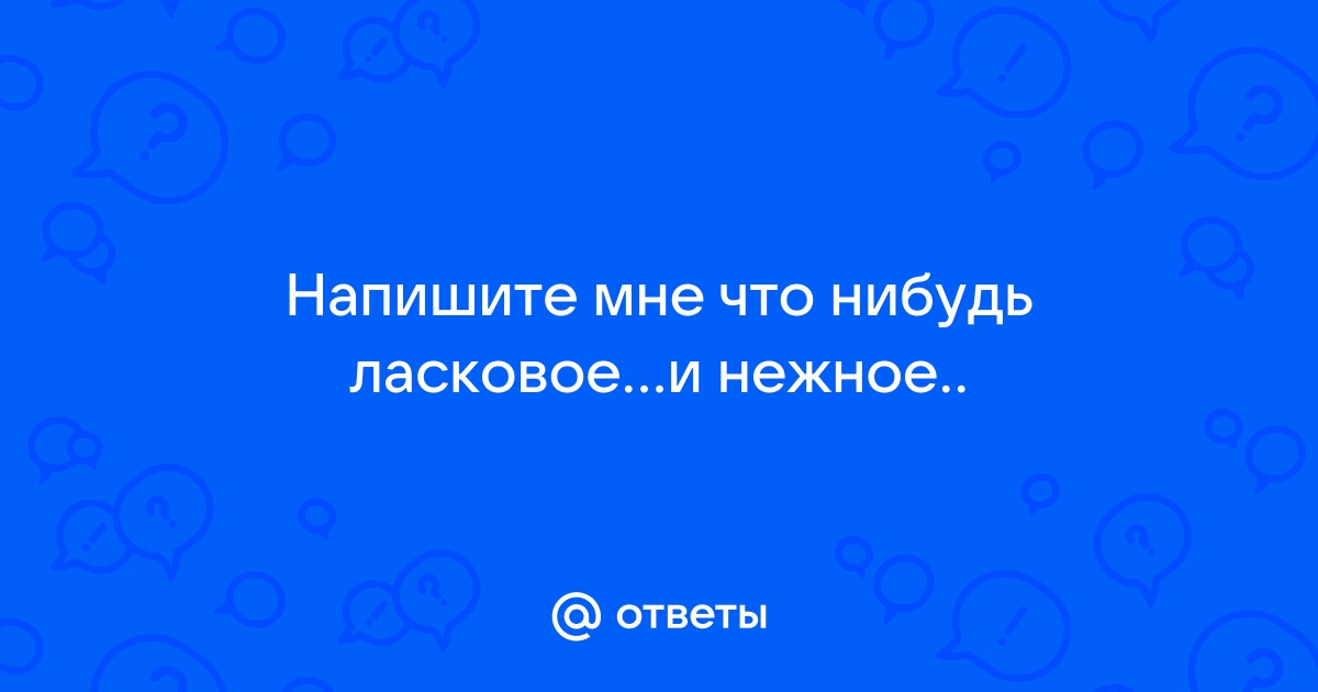 Напиши мне что нибудь ласковое