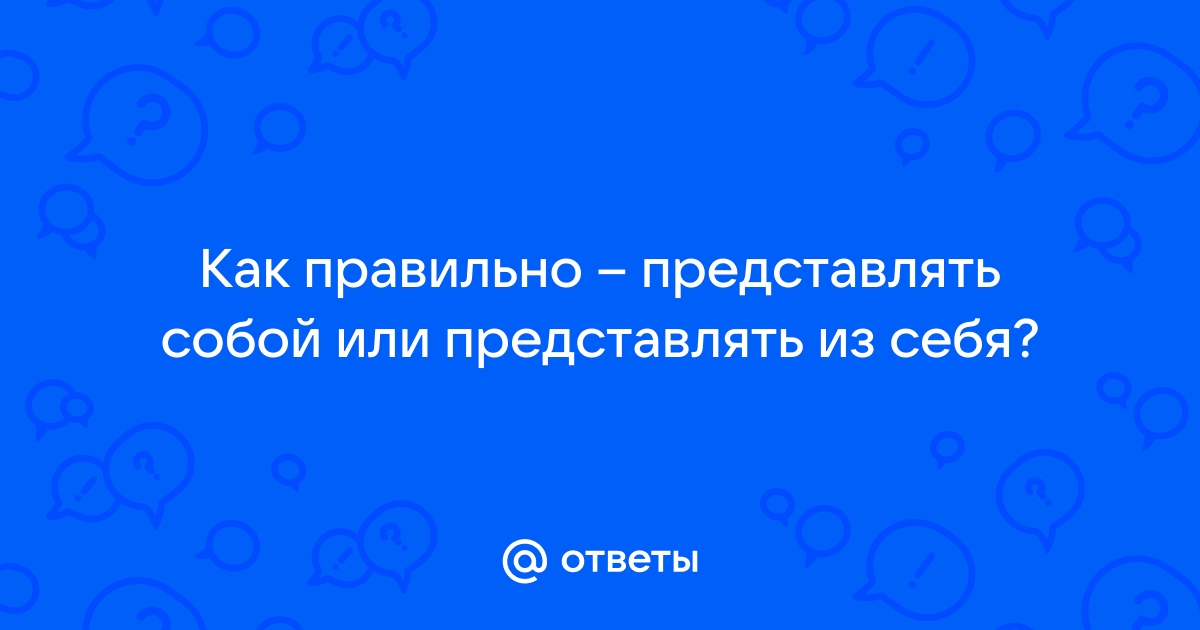 Представлять собой и представлять из себя — как правильно? | Аргументы и Факты