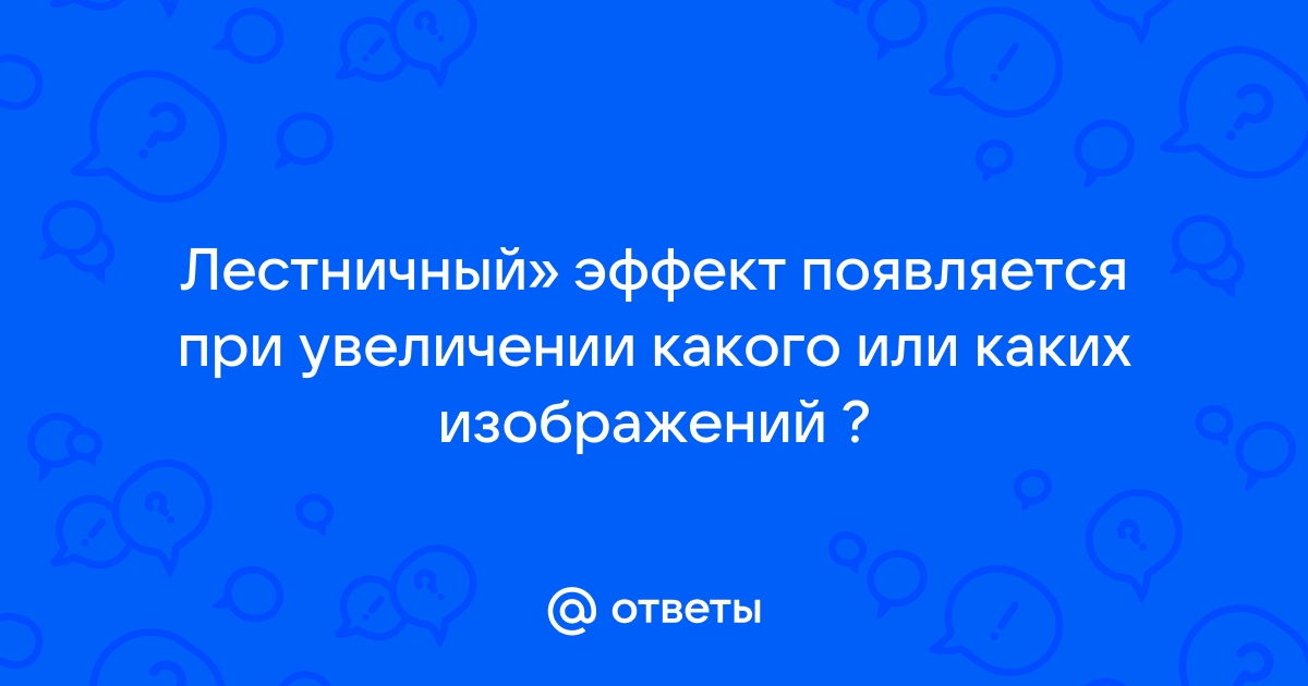 Лестничный эффект появляется при увеличении изображения