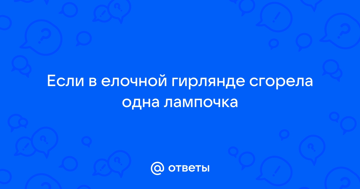 В елочной гирлянде перегорела всего одна лампочка а погасли все почему это произошло