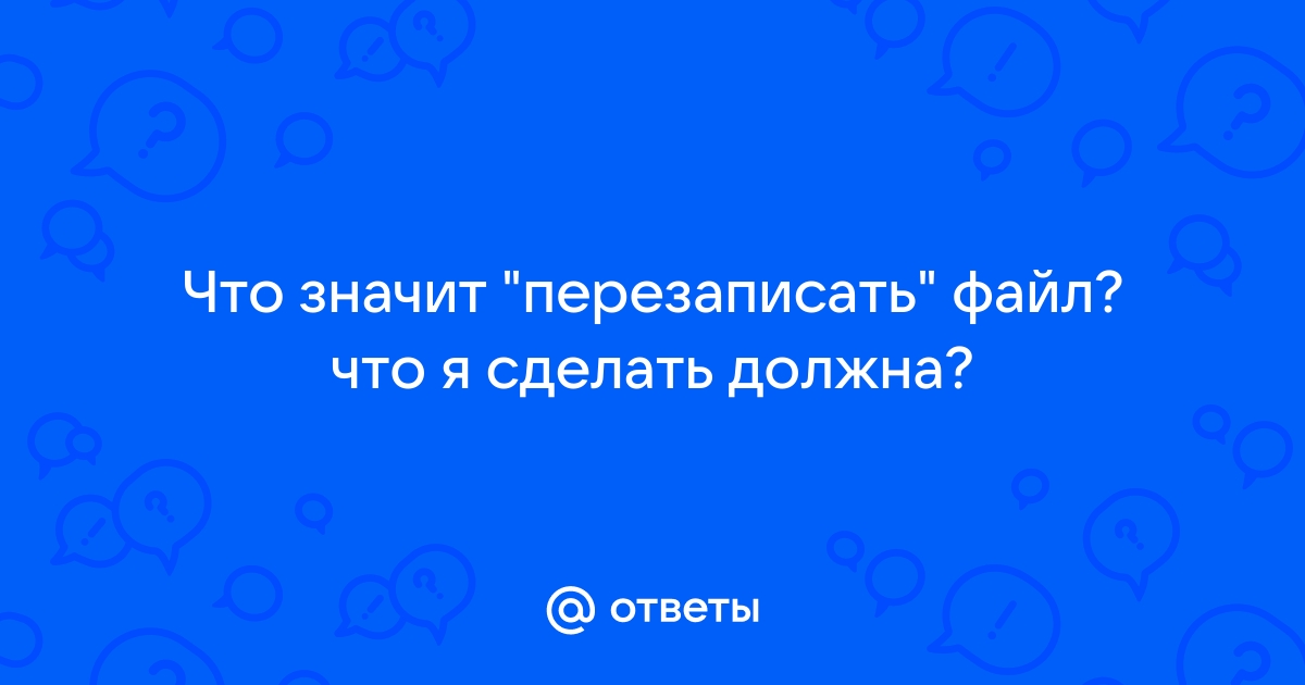 Что значит перезаписать файл