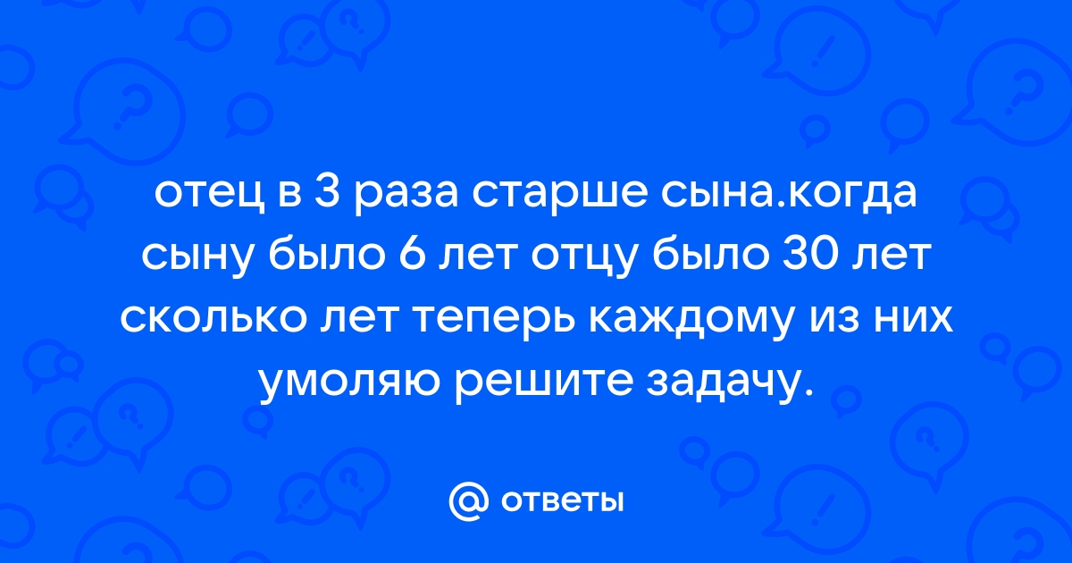 Сейчас отцу 26 лет а его сыну 2 года через сколько лет отец