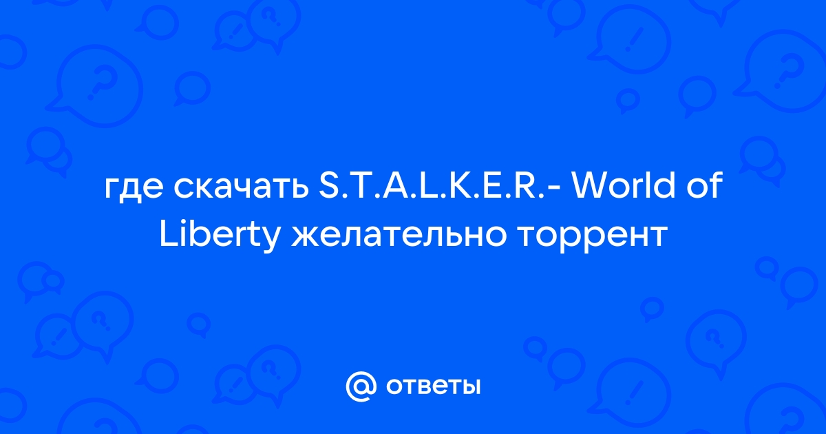 Ответы Mail.Ru: Где Скачать S.T.A.L.K.E.R.- World Of Liberty.