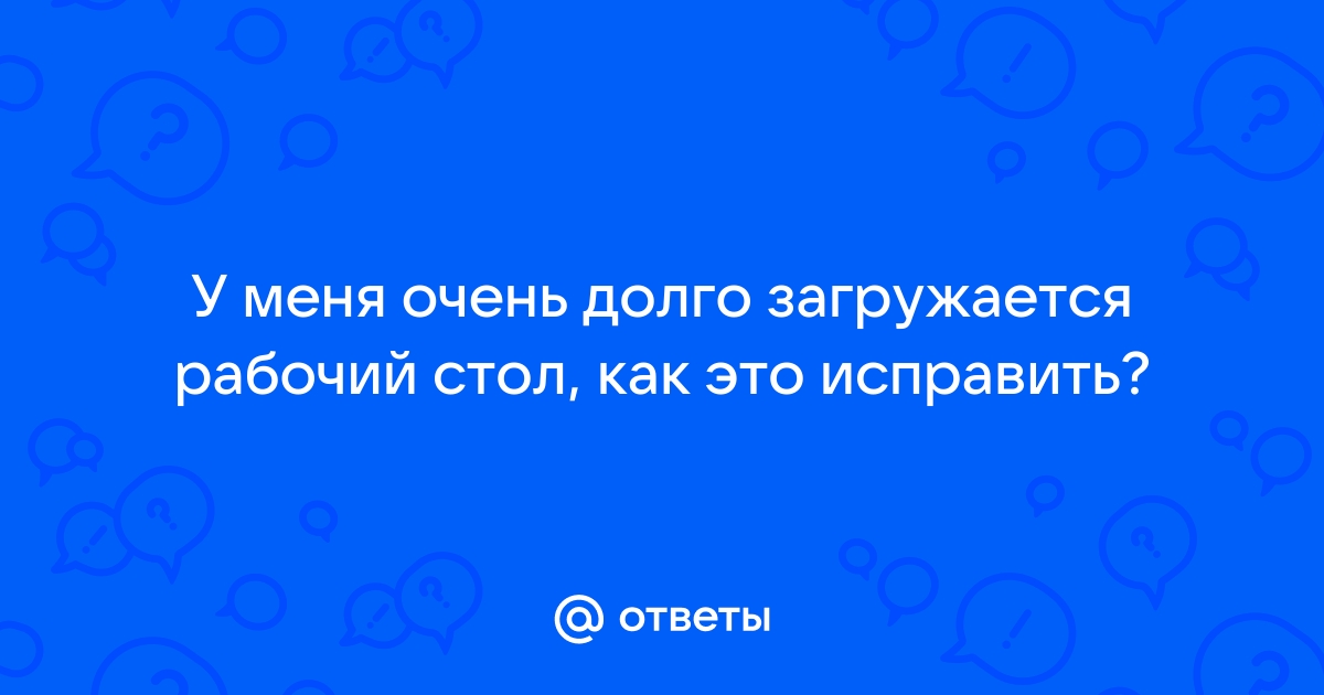 почему рабочий стол загружается долго | Дзен