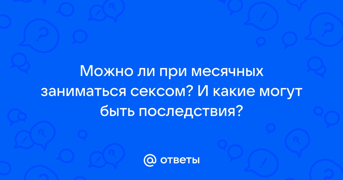 Можно ли при месячных заниматься интимной жизнью