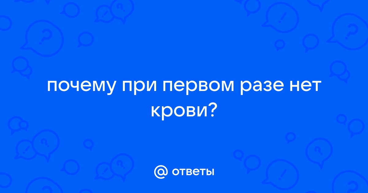 Почему после первого полового акта у девушки нет кровяных выделений? — Teletype