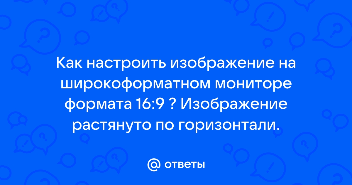 Что делать если изображение на мониторе растянуто