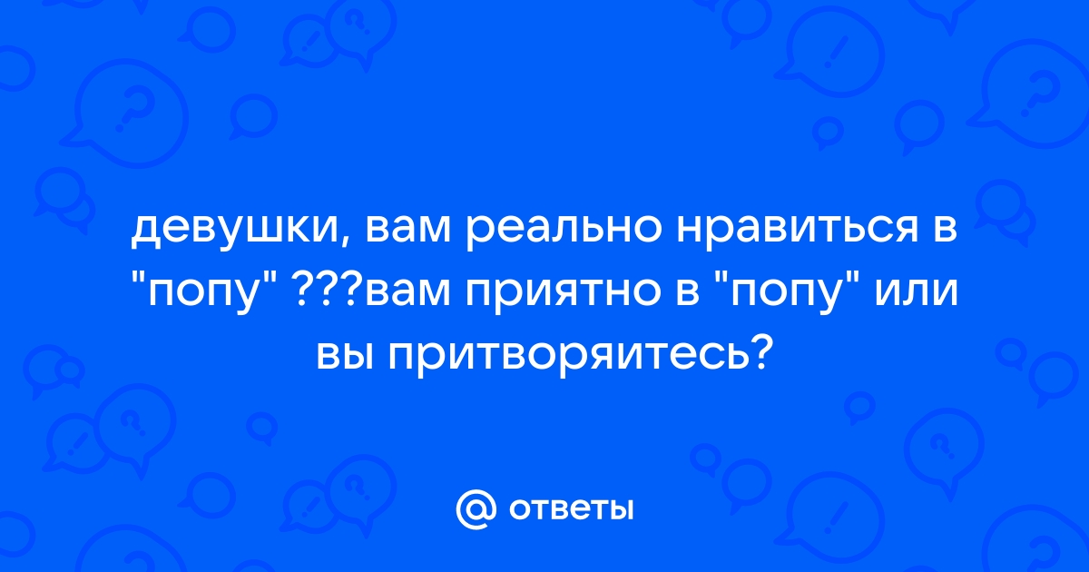 Первый анальный секс – советы. Можно ли кончать девушке в попу?