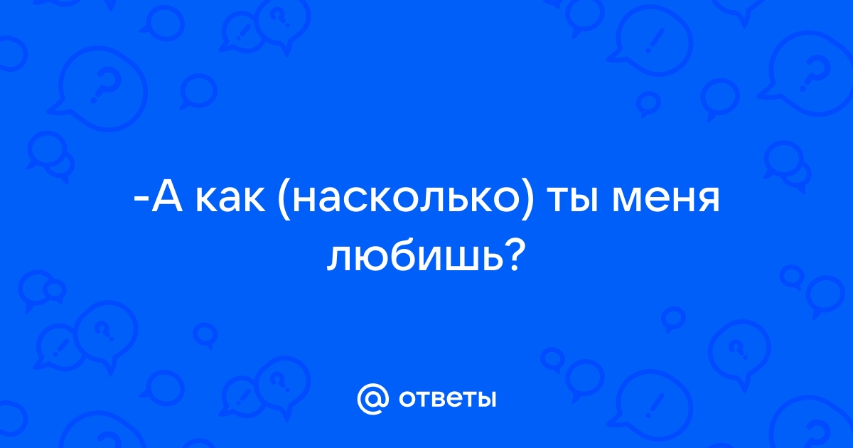 Варианты ответов на вопрос «Ты меня любишь?»