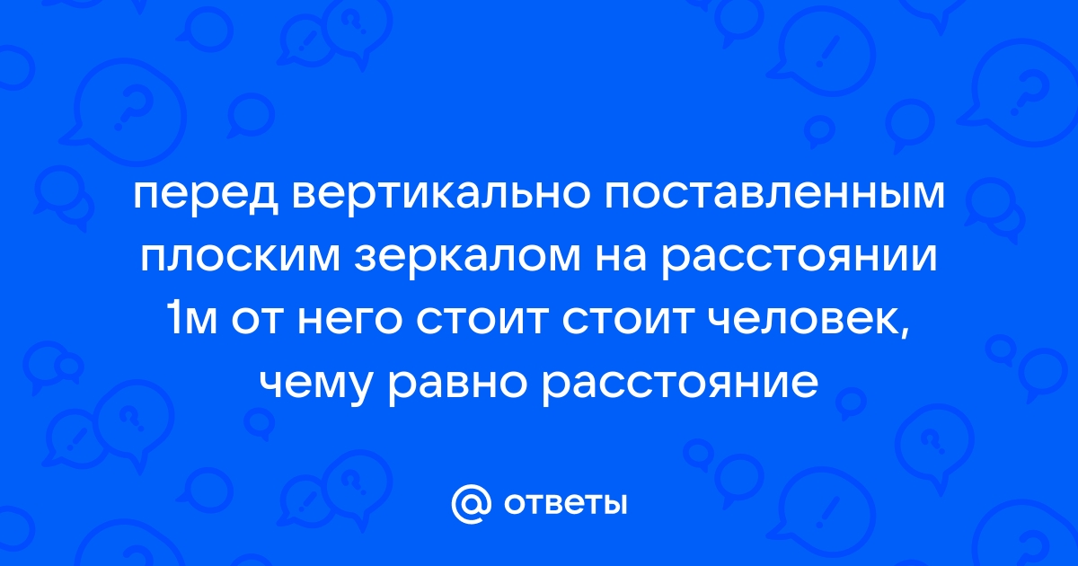 Человек стоит перед вертикально расположенным зеркалом постройте изображение человека в этом зеркале