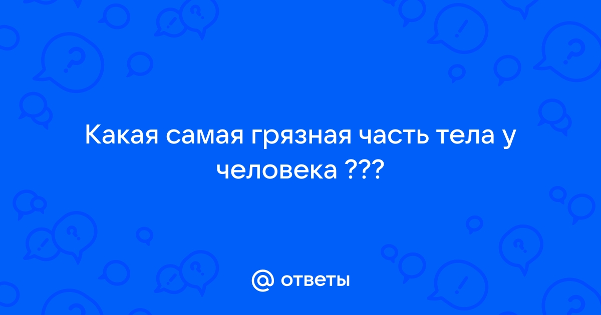 10 самых грязных мест на человеческом теле: вы будете удивлены!