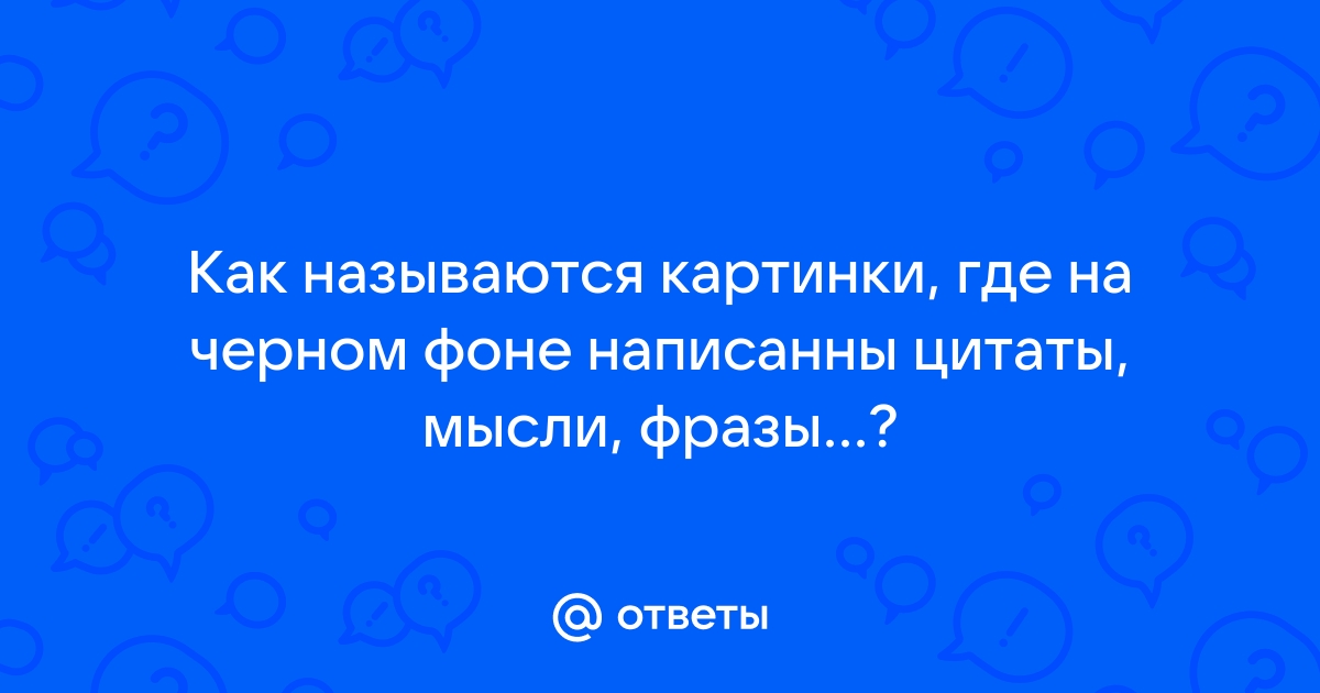 Ответы sushi-edut.ru: Как называются картинки, где на черном фоне написанны цитаты, мысли, фразы?