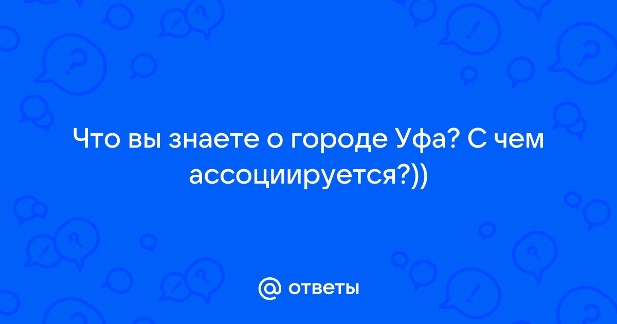 Ответы Mail.ru: Что вы знаете о городе Уфа? С чем ассоциируется?))