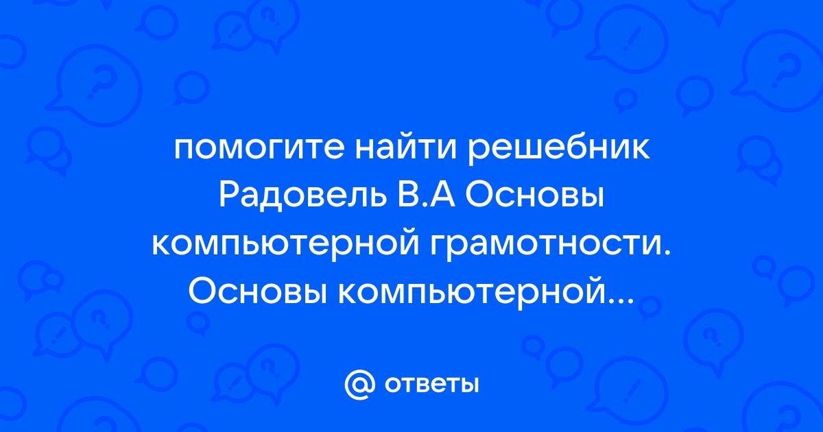 Ответы Mail.Ru: Помогите Найти Решебник Радовель В.А Основы.