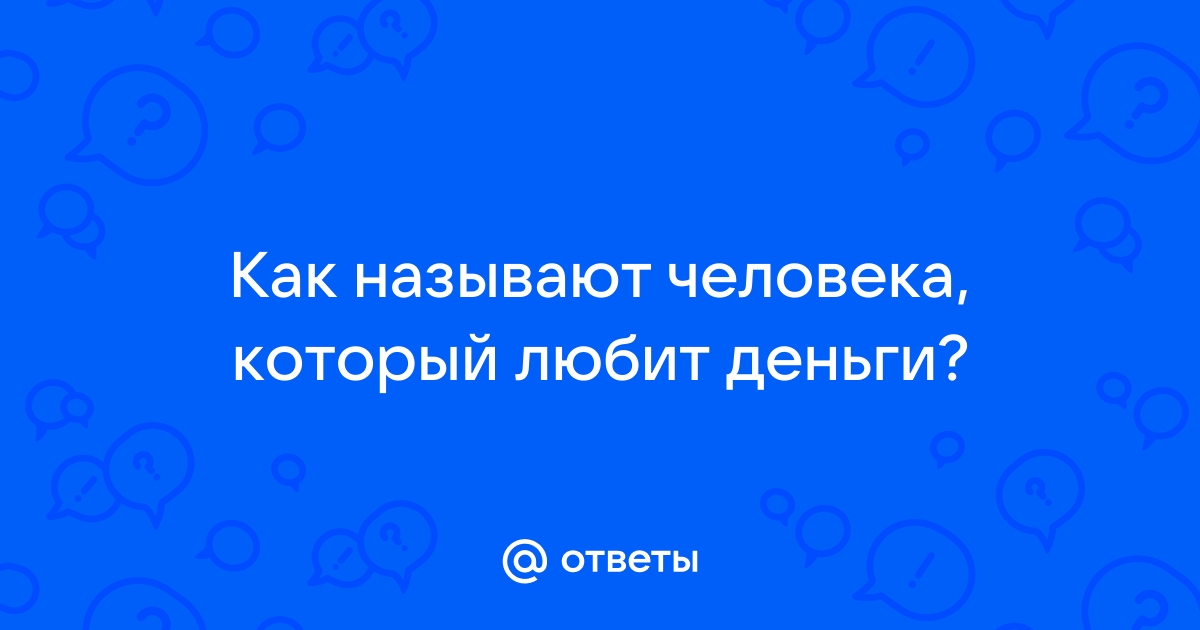 Человек который любит деньги называется как скупой богатый алчный жадный