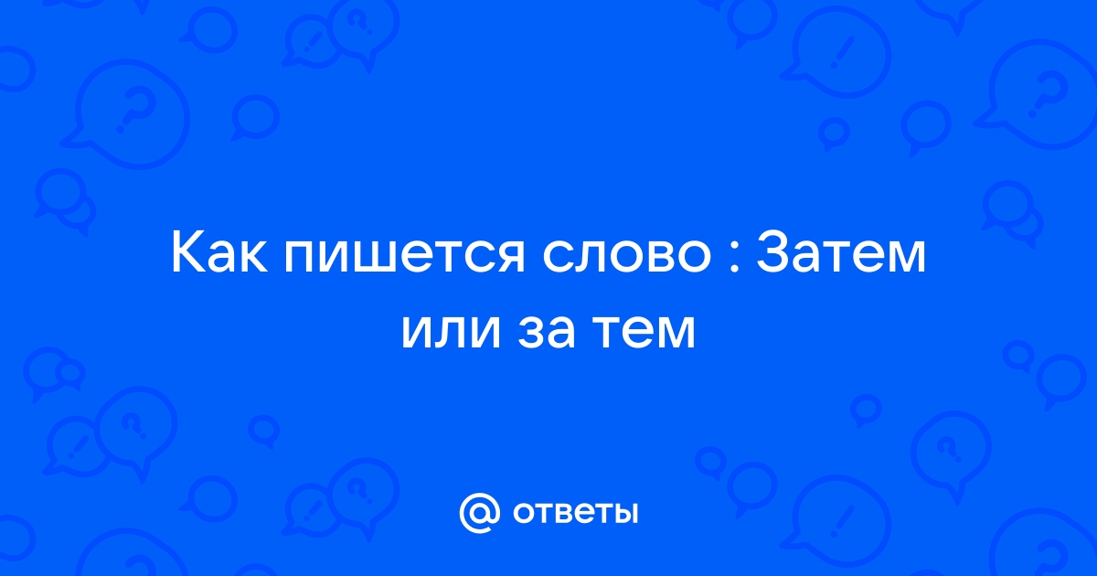 ЗА ТЕМ или ЗАТЕМ — как пишется?