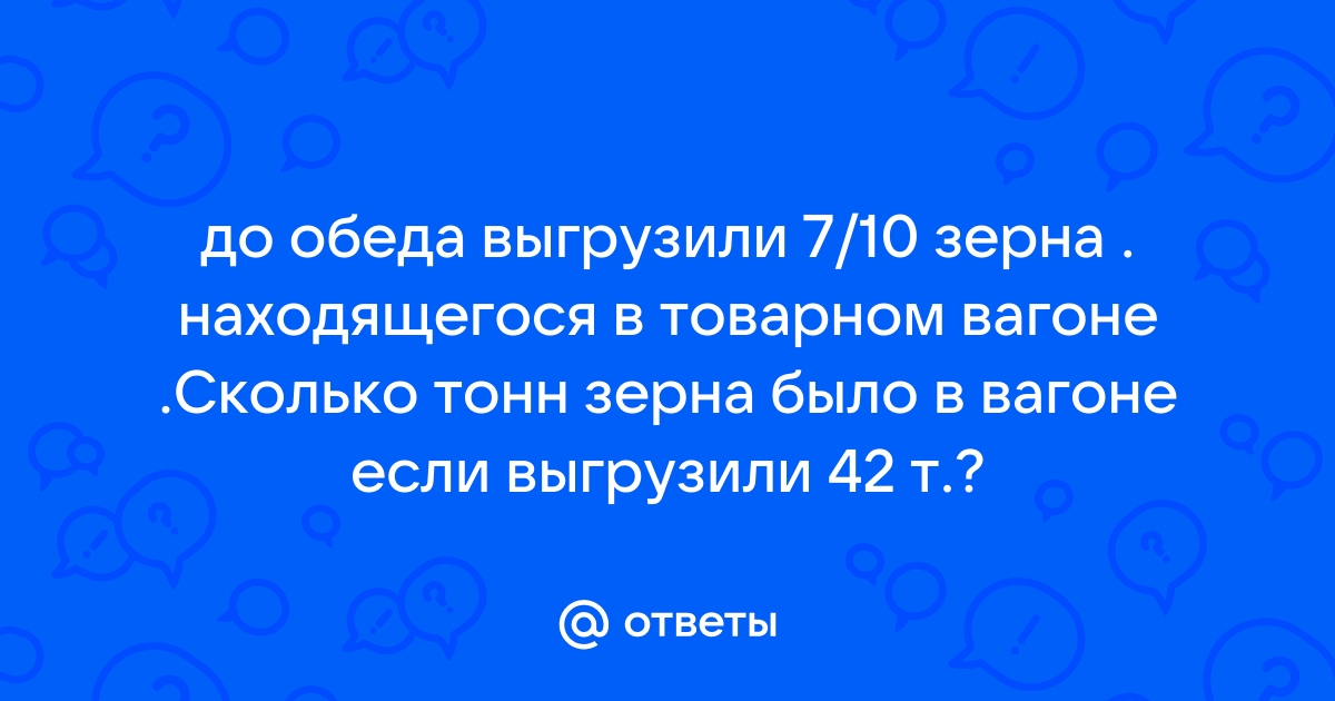 До обеда выгрузили 7/10 зерна, находившегося в товарном …