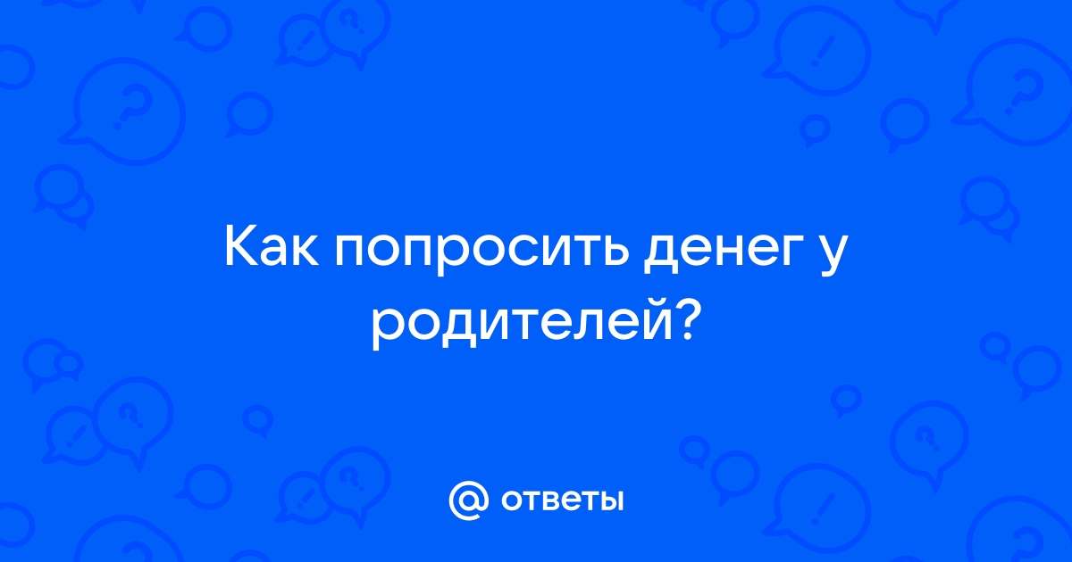 Как уговорить родителей добавить денег на телефон