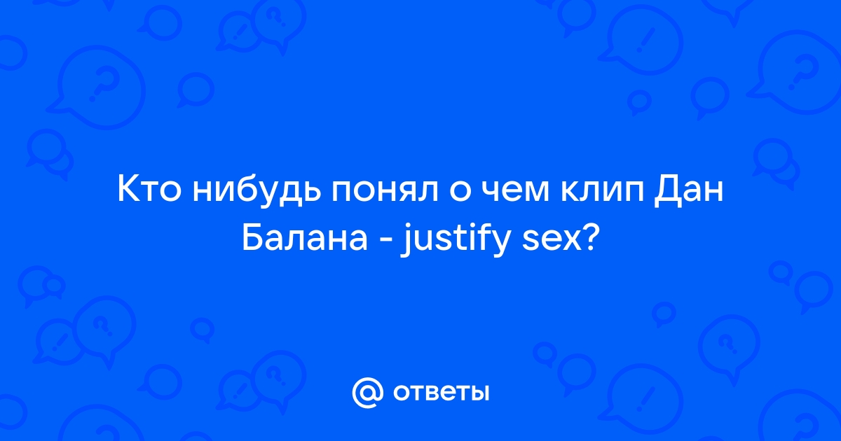 Ответы skaterti-ot-kati.ru: Dan balan justify sex у кого есть перевод этой песни?