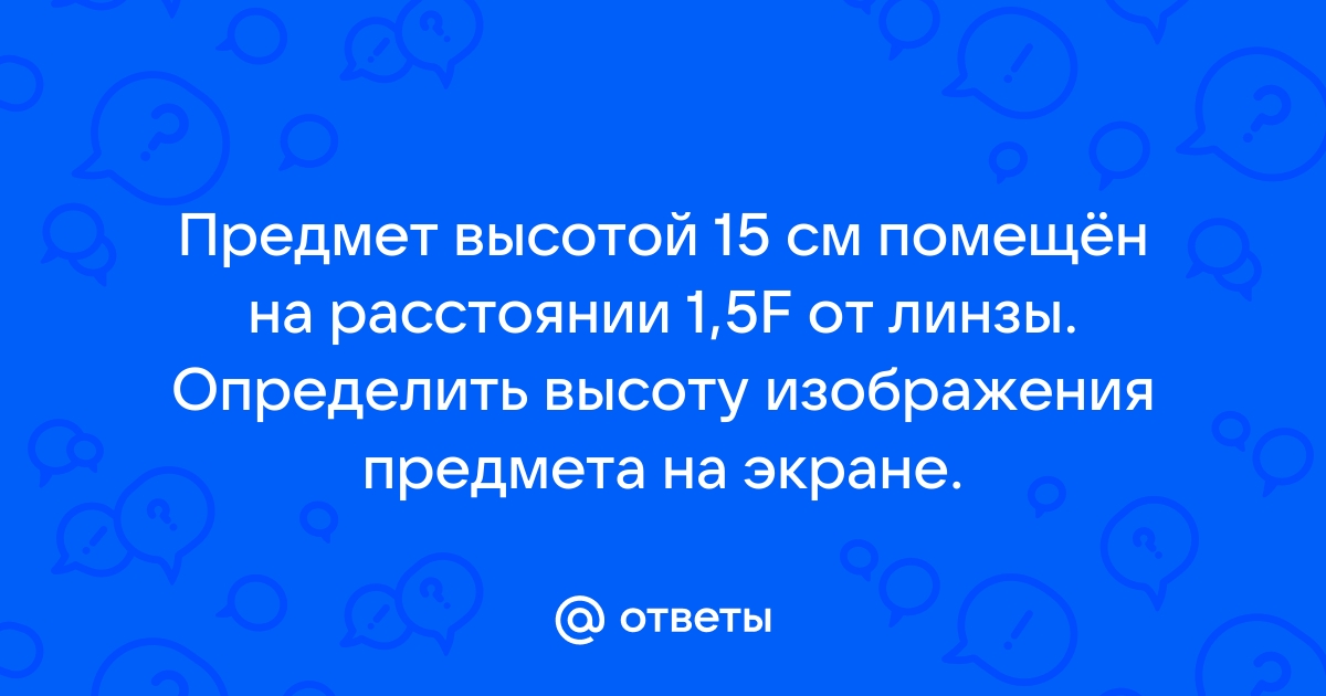 Высота пламени свечи 5 см линза дает на экране изображение высотой 15 см