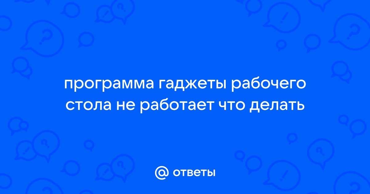 Не открываются гаджеты рабочего стола. Почему гаджеты рабочего стола перестали работать