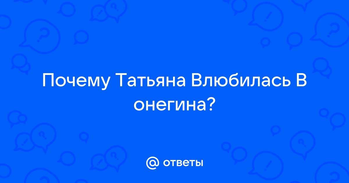 Почему Татьяна полюбила Евгения Онегина