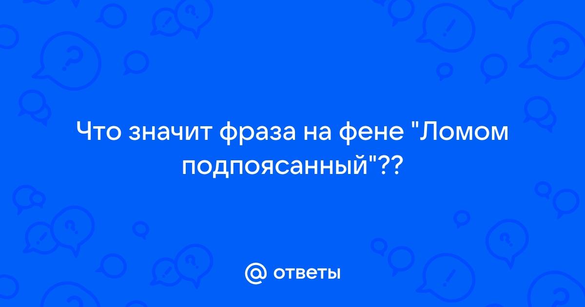 По фене ботаешь что значит. Ломом подпоясанный.