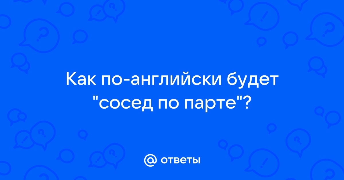 Сосед по парте по английски