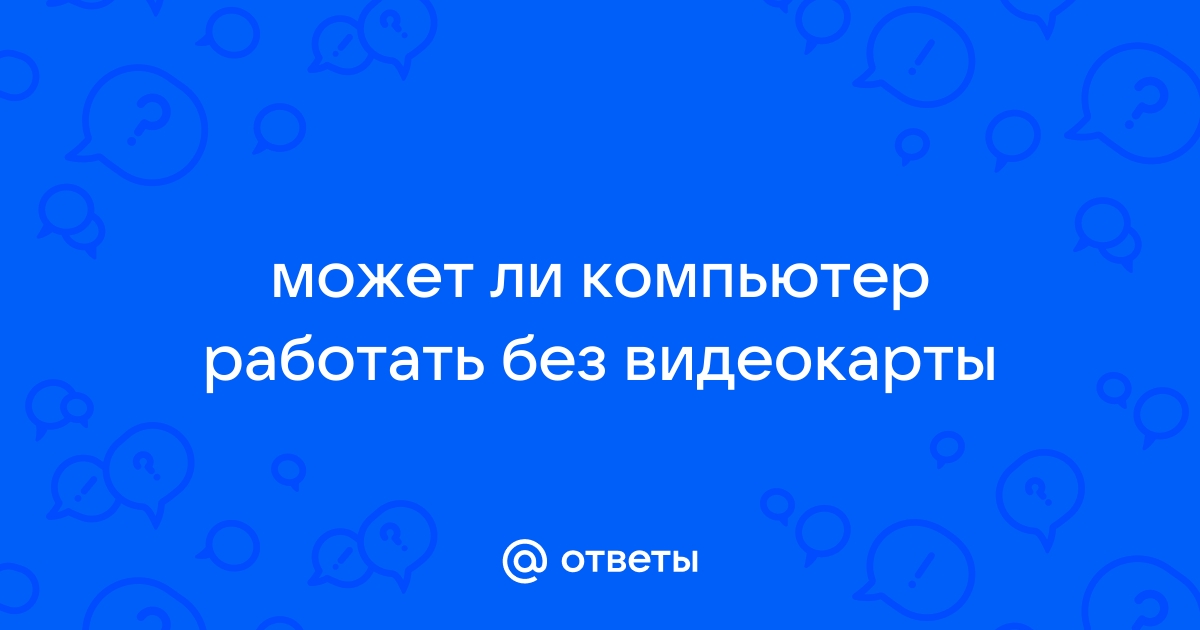 Может ли компьютер работать без видеокарты