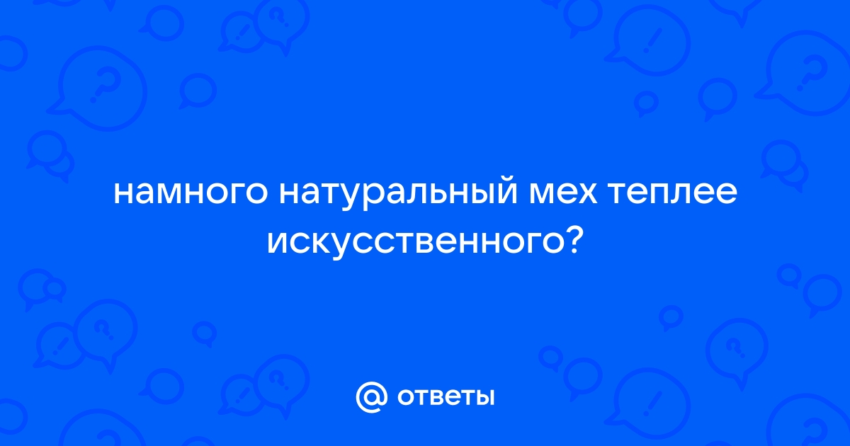 Ответы Mail.ru: намного натуральный мех теплее искусственного?