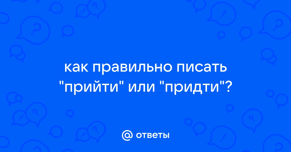 Как писать прийти или придти