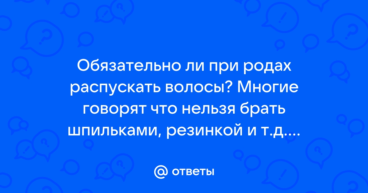 Почему во время родов просят распустить волосы?