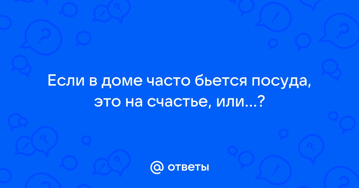 Посуда бьется к чему в доме случайно