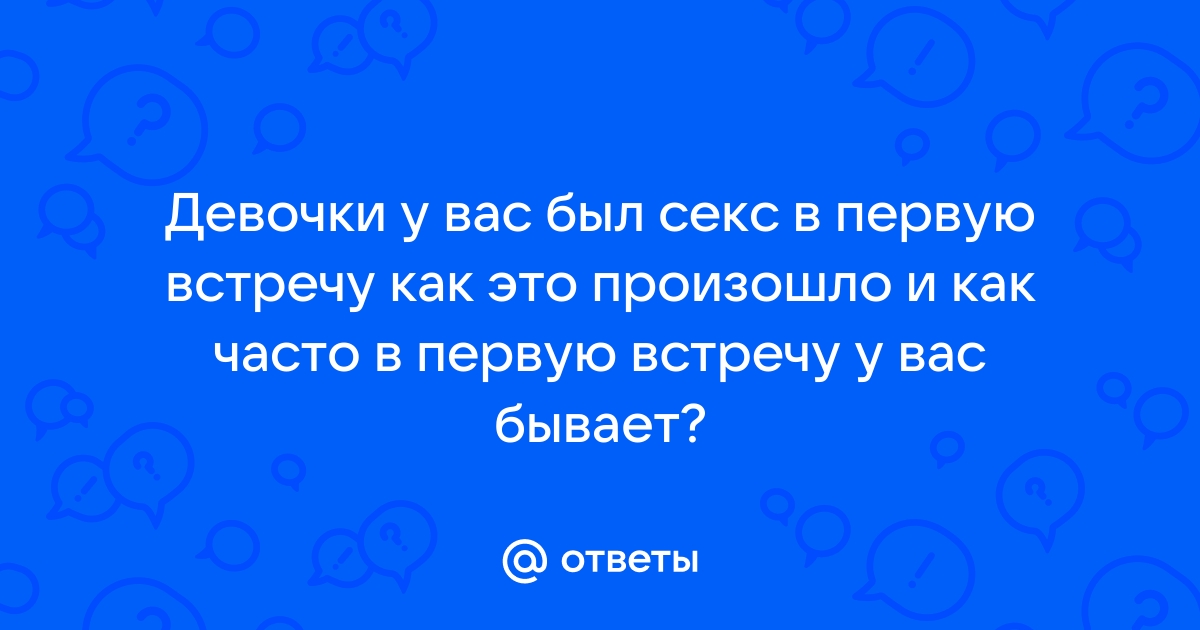 Секс на первом свидании: 6 главных правил + признания живых девушек | MAXIM