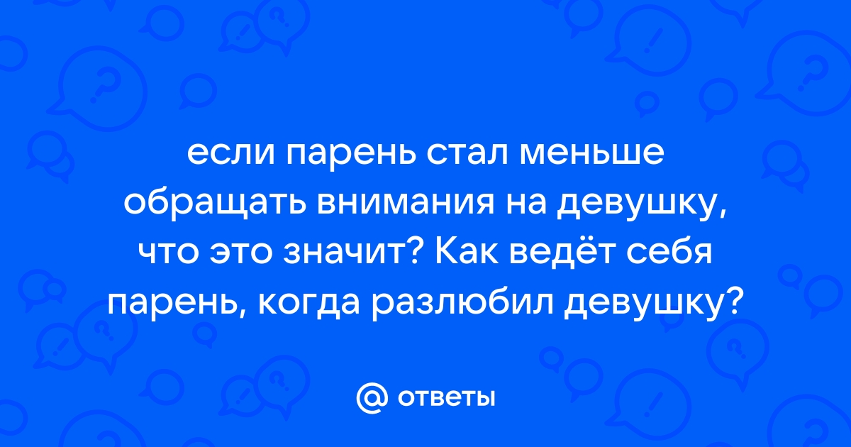 Ответы Mailru: если парень стал меньше обращать внимания на девушку