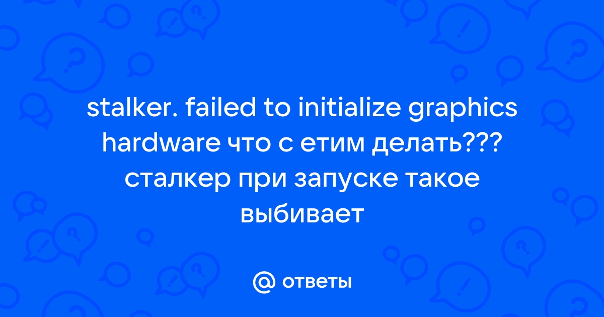 Failed to initialize graphics hardware сталкер как исправить