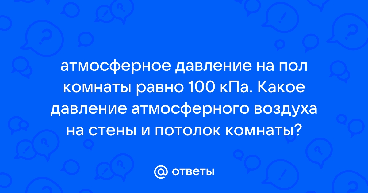 Атмосферное давление на пол комнаты 100 кпа каково давление атмосферного воздуха на стену и потолок