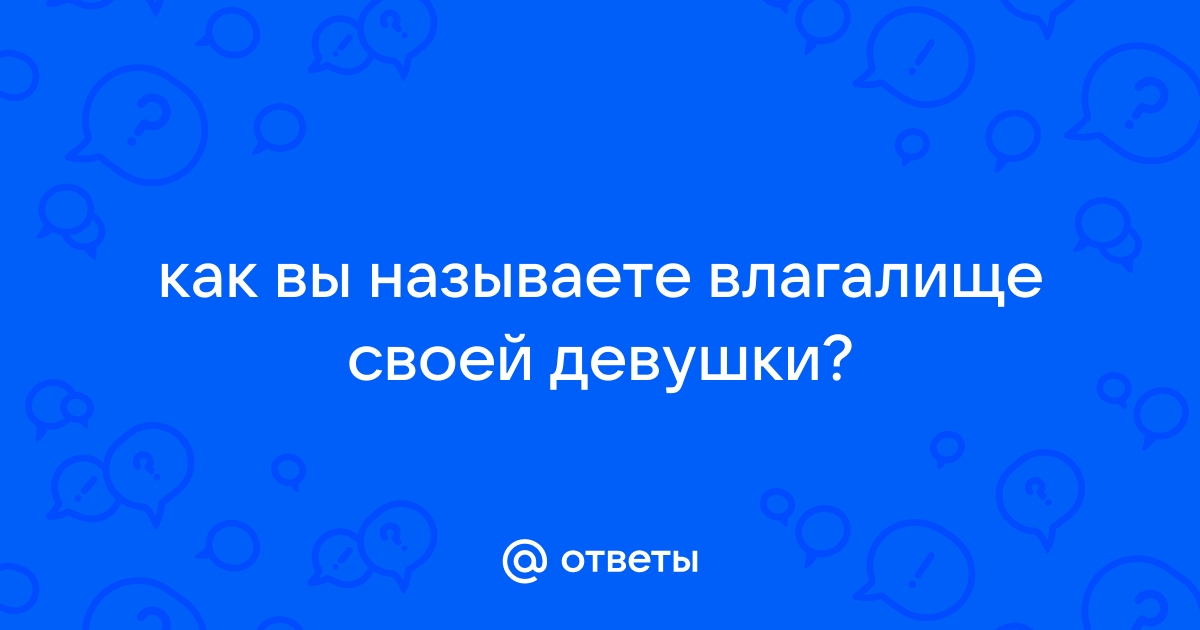 Как вы называете влагалище?