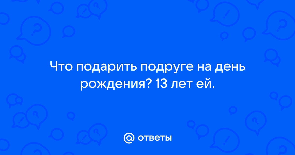 что подарить подруге на др?