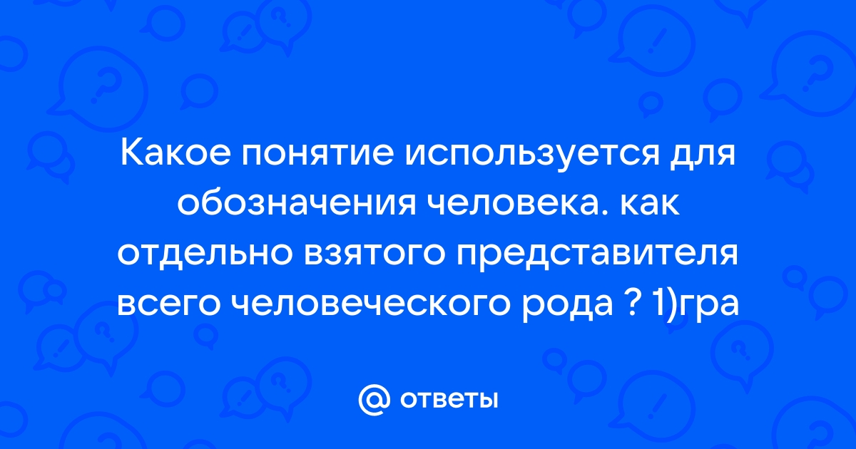 Характеристика каждого из нас как представителя человеческого рода одного из многих это тест