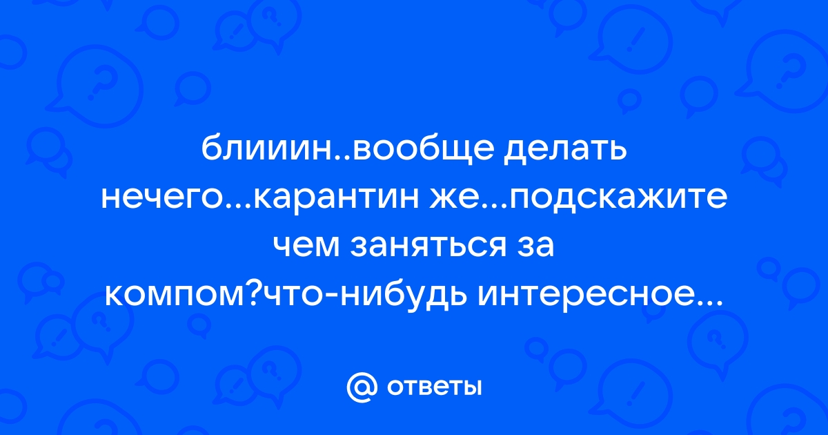 Когда скучно и ничего не хочется делать…