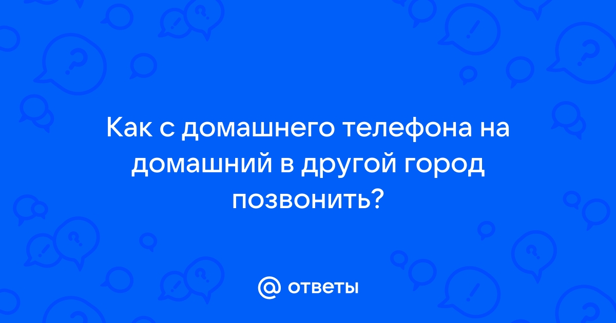 Ответы Mail.ru: Как с домашнего телефона на домашний в другой город  позвонить?