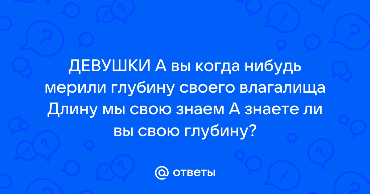 Возможно ли измерить ширину влагалища? - ответы с 30 по 60 - Советчица