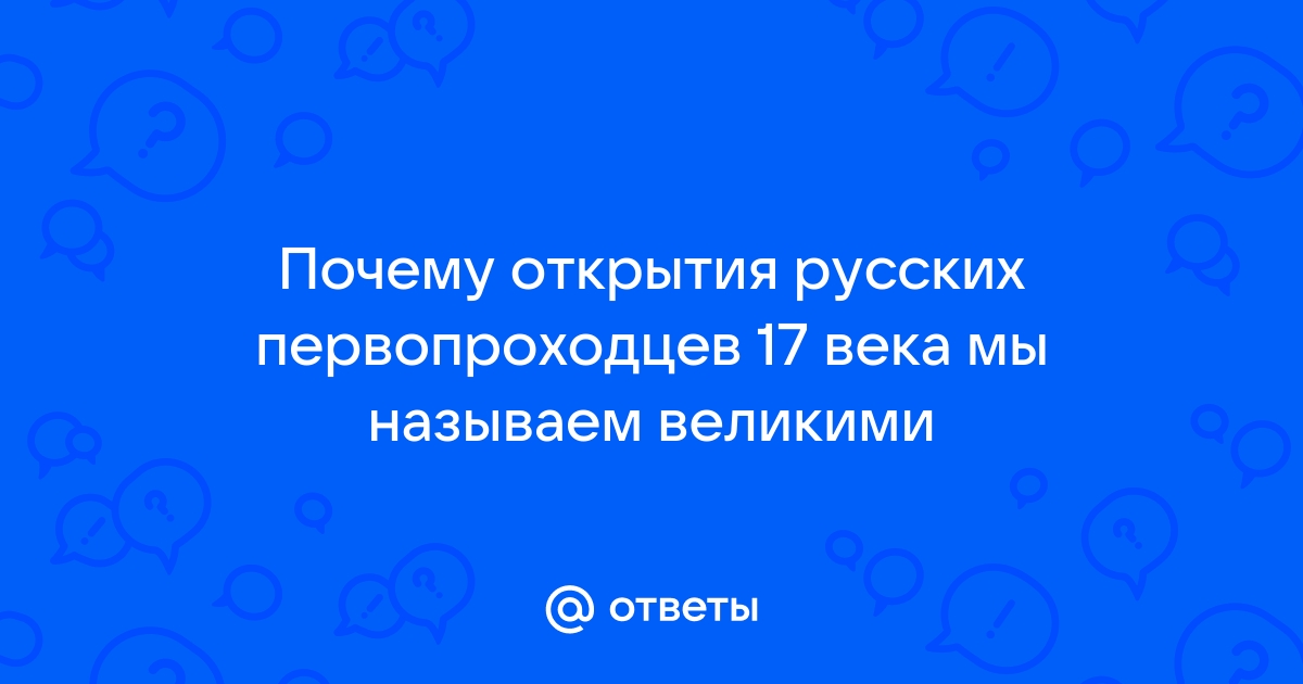 почему открытия русских первопроходцев в 17 века мы называем великими | Дзен