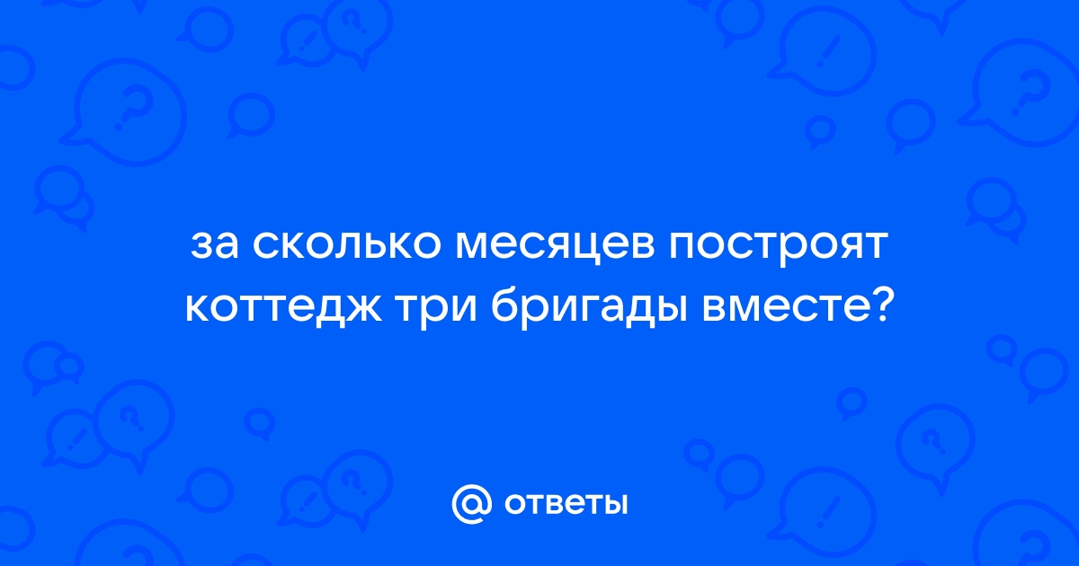 Первая и вторая бригада построят коттедж за 12 месяцев