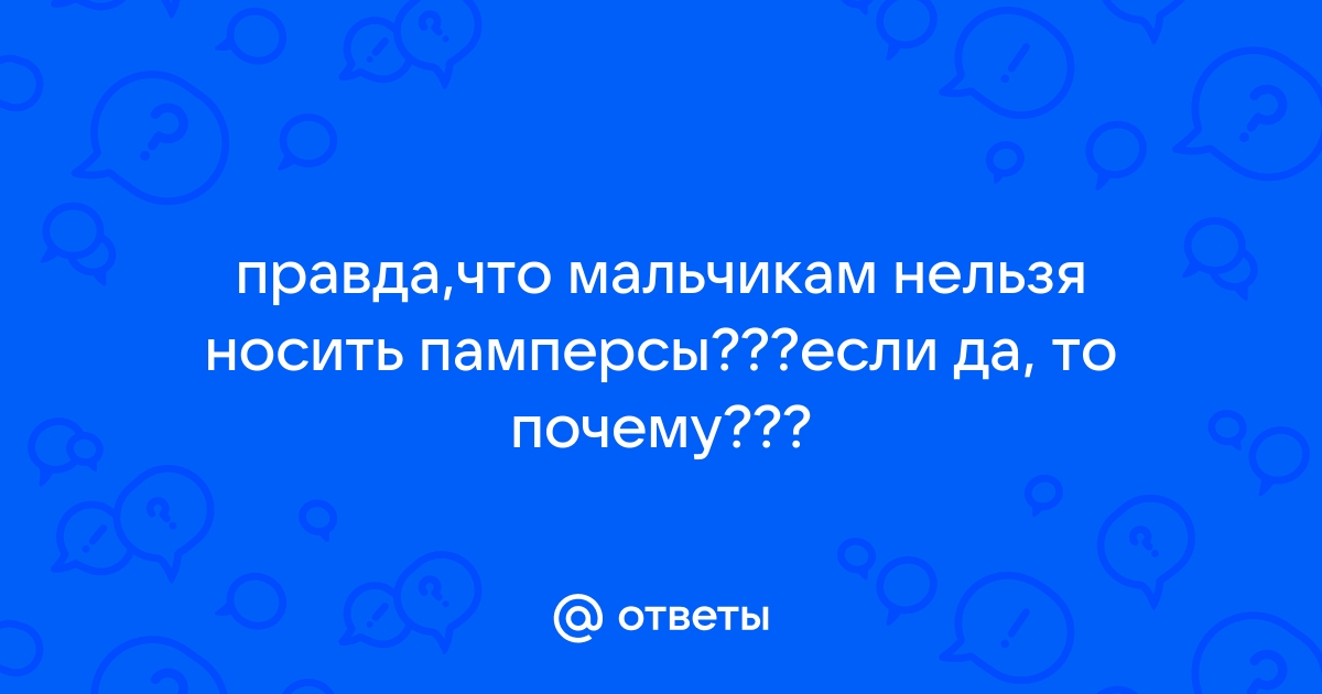 Ответы 5perspectives.ru: правда,что мальчикам нельзя носить памперсы???если да, то почему???