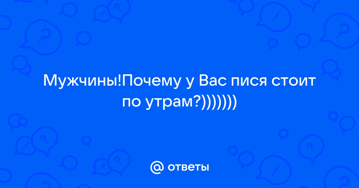 Утренняя эрекция у мужчин: причины, отсутствие, должна ли быть