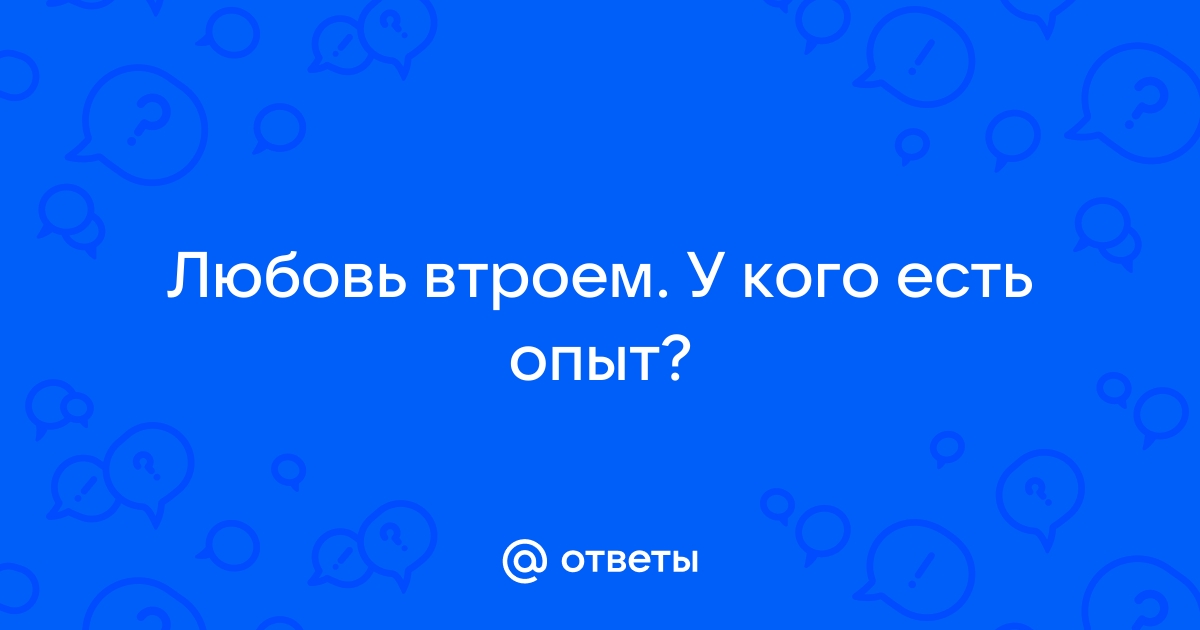 Секс втроём. Почему люди этого хотят и как не ревновать? | 2110771.ru