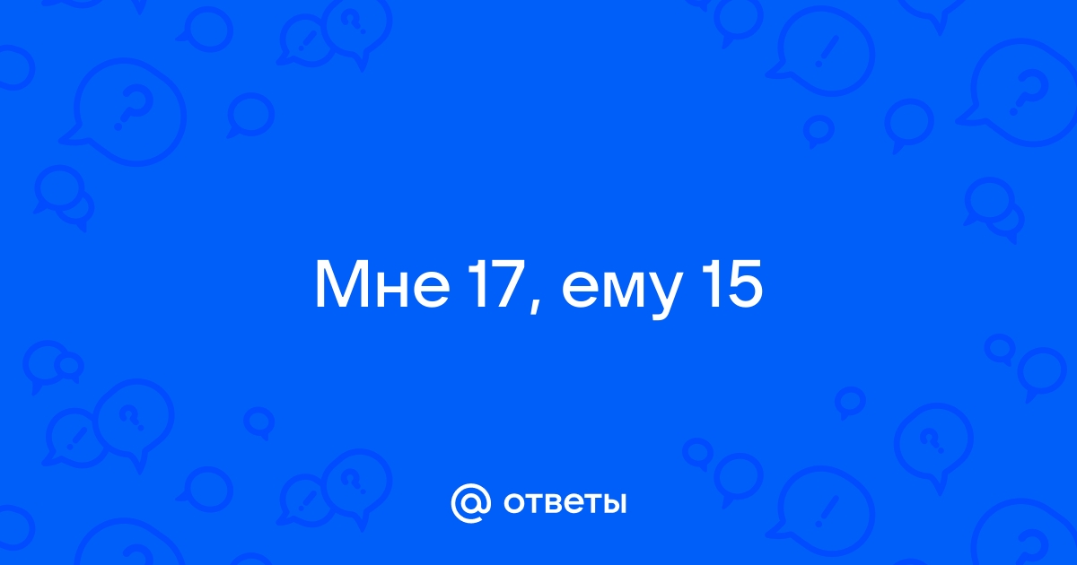 Мне 17 ей 15